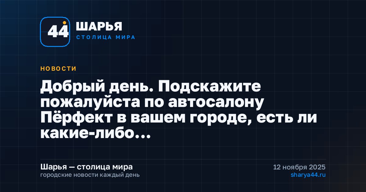 Добрый день. Подскажите пожалуйста по автосалону Пёрфект в вашем городе, есть ли какие-либо… — Шарья