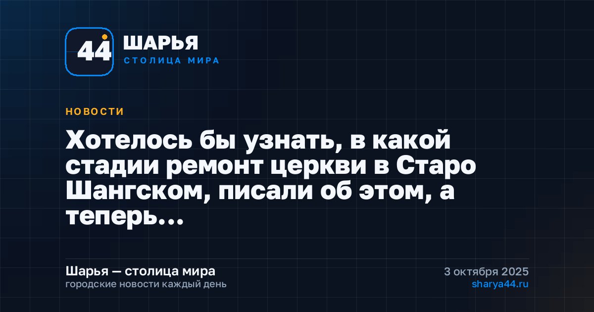 Хотелось бы узнать, в какой стадии ремонт церкви в Старо Шангском, писали об этом, а теперь… — Шарья