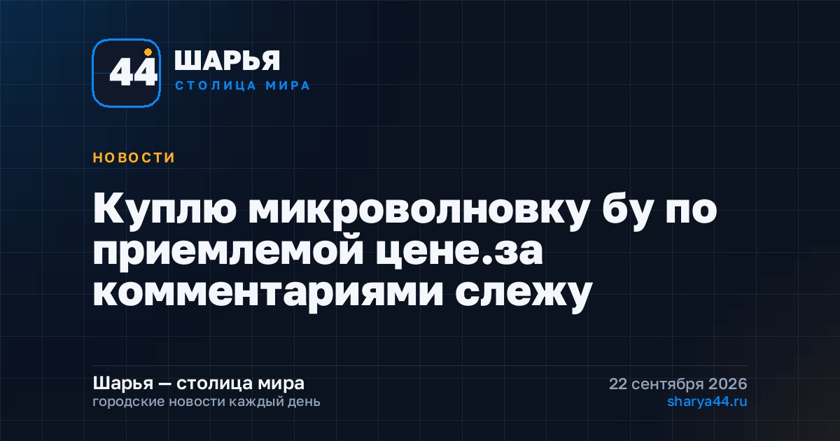 Куплю микроволновку бу по приемлемой цене.за комментариями слежу — Шарья