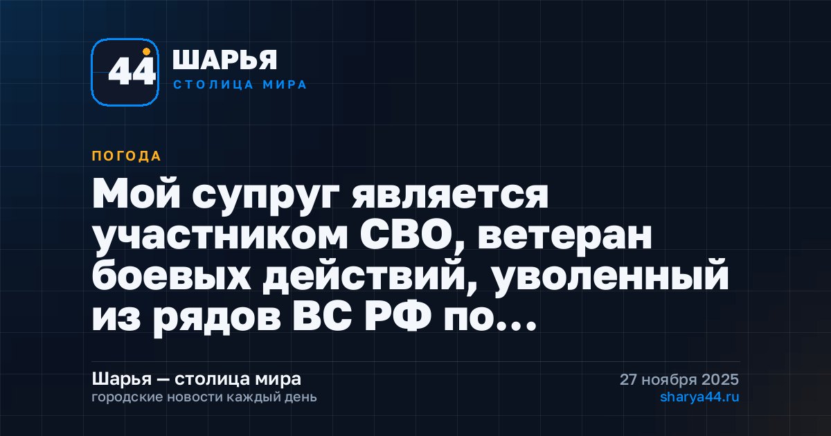 Мой супруг является участником СВО, ветеран боевых действий, уволенный из рядов ВС РФ по… — Шарья