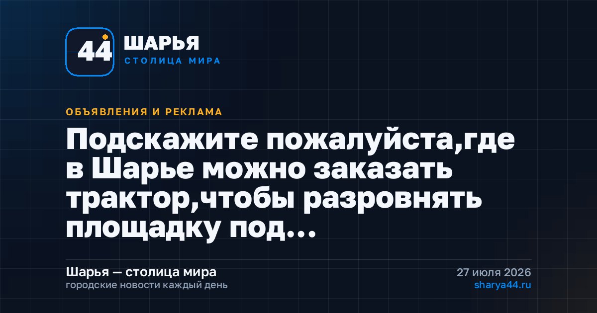 Подскажите пожалуйста,где в Шарье можно заказать трактор,чтобы разровнять площадку под… — Шарья