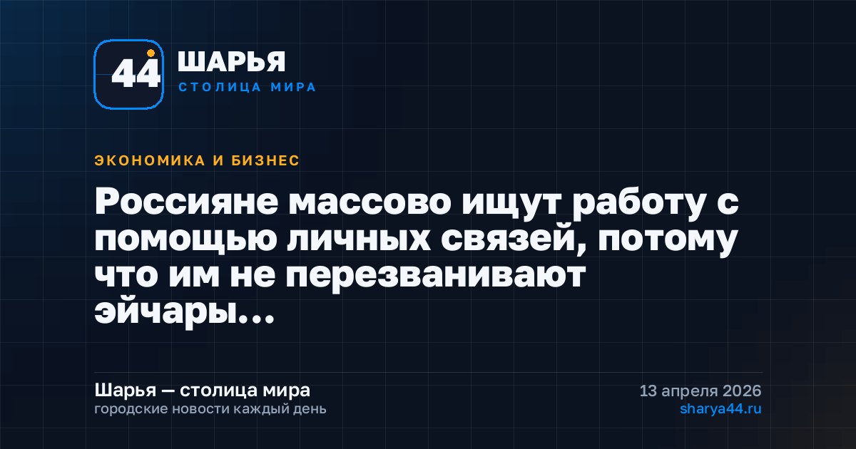 Россияне массово ищут работу с помощью личных связей, потому что им не перезванивают эйчары… — Шарья