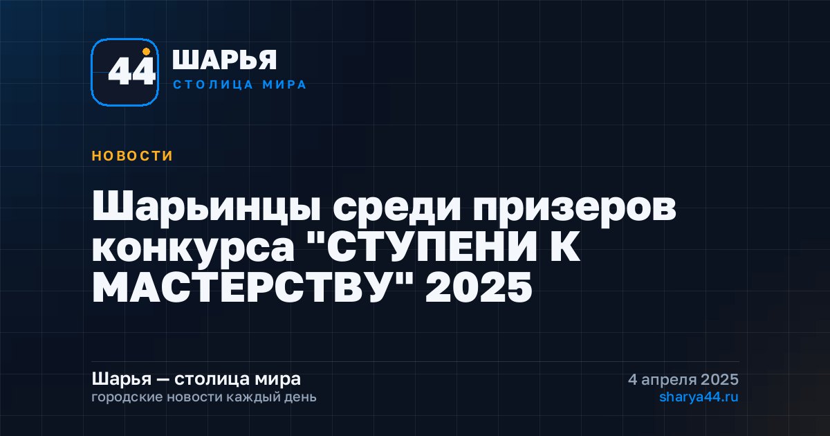 Шарьинцы среди призеров конкурса "СТУПЕНИ К МАСТЕРСТВУ" 2025 — Шарья
