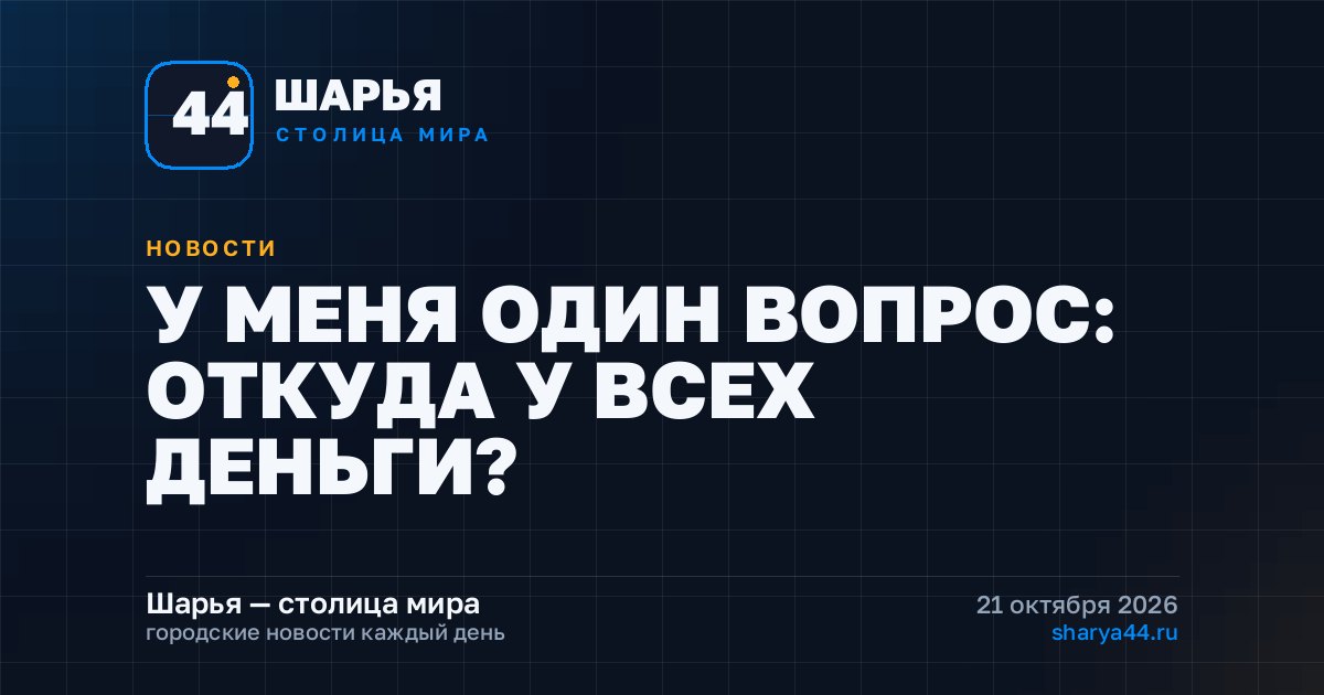У МЕНЯ ОДИН ВОПРОС: ОТКУДА У ВСЕХ ДЕНЬГИ? — Шарья
