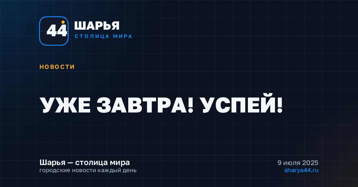УЖЕ ЗАВТРА! УСПЕЙ! — Шарья