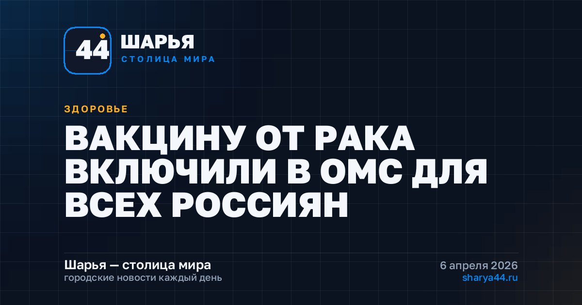 ВАКЦИНУ ОТ РАКА ВКЛЮЧИЛИ В ОМС ДЛЯ ВСЕХ РОССИЯН — Шарья