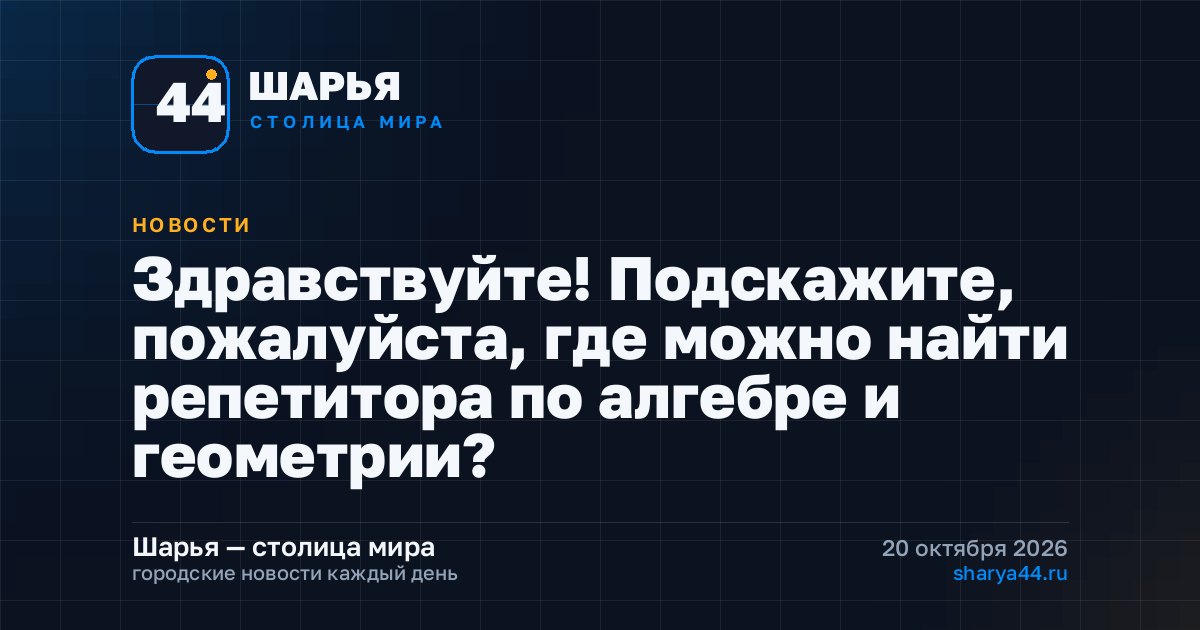 Здравствуйте! Подскажите, пожалуйста, где можно найти репетитора по алгебре и геометрии? — Шарья